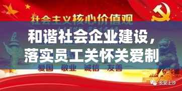 和谐社会企业建设,落实员工关怀关爱制度,共创美好未来