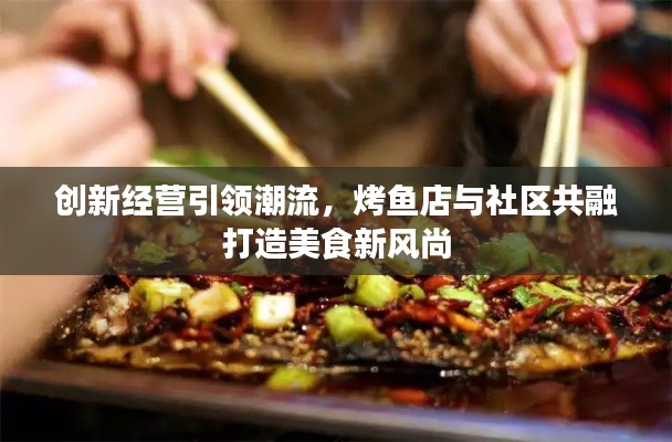 创新经营引领潮流,烤鱼店与社区共融打造美食新风尚