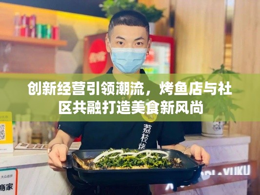创新经营引领潮流,烤鱼店与社区共融打造美食新风尚