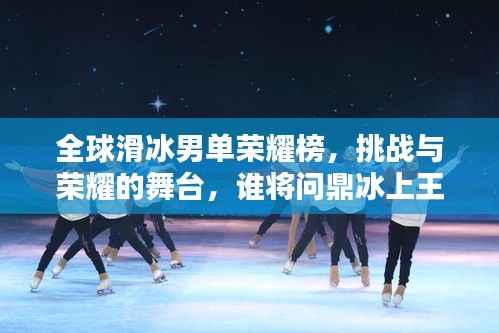 全球滑冰男单荣耀榜,挑战与荣耀的舞台,谁将问鼎冰上王者?