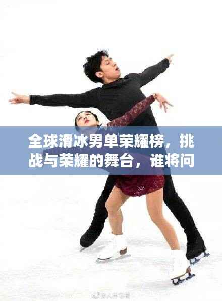 全球滑冰男单荣耀榜,挑战与荣耀的舞台,谁将问鼎冰上王者?