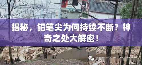 揭秘,铅笔尖为何持续不断?神奇之处大解密!