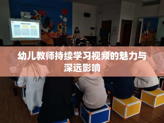 幼儿教师持续学习视频的魅力与深远影响