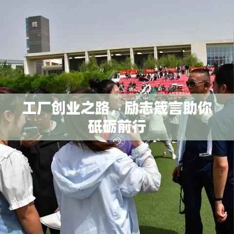 工厂创业之路,励志箴言助你砥砺前行