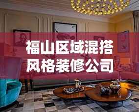福山区域混搭风格装修公司排名榜单揭秘!