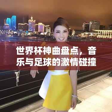 世界杯神曲盘点,音乐与足球的激情碰撞,哪些歌曲成为永恒经典?