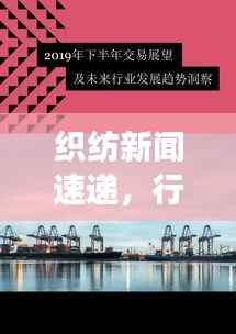 织纺新闻速递,行业最新动态与市场趋势展望