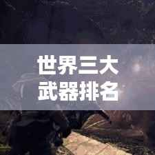世界三大武器排名揭秘