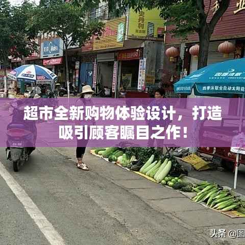 超市全新购物体验设计,打造吸引顾客瞩目之作!