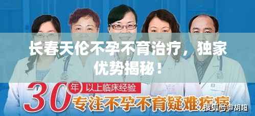 长春天伦不孕不育治疗,独家优势揭秘!