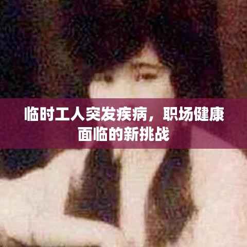 临时工人突发疾病,职场健康面临的新挑战