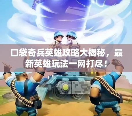 口袋奇兵英雄攻略大揭秘,最新英雄玩法一网打尽!