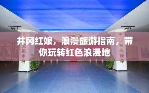 井冈红娘,浪漫旅游指南,带你玩转红色浪漫地