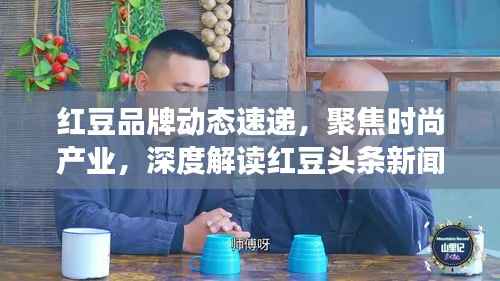 红豆品牌动态速递,聚焦时尚产业,深度解读红豆头条新闻