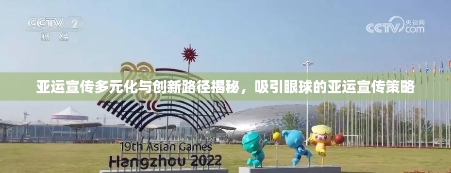 亚运宣传多元化与创新路径揭秘,吸引眼球的亚运宣传策略
