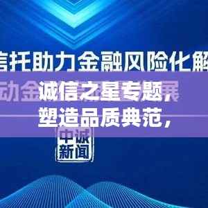 诚信之星专题,塑造品质典范,引领时代风尚!