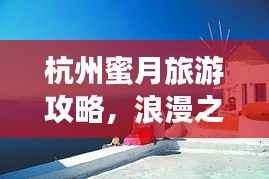 杭州蜜月旅游攻略,浪漫之旅,百度收录标准标题