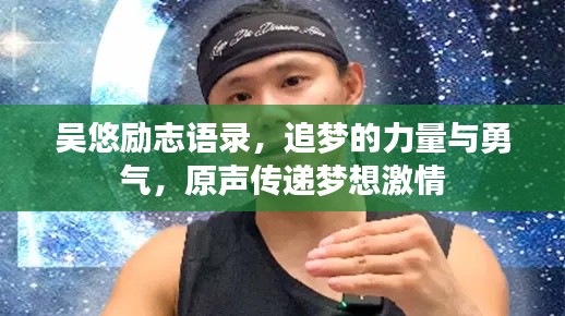 吴悠励志语录,追梦的力量与勇气,原声传递梦想激情