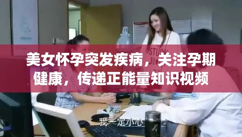 美女怀孕突发疾病,关注孕期健康,传递正能量知识视频