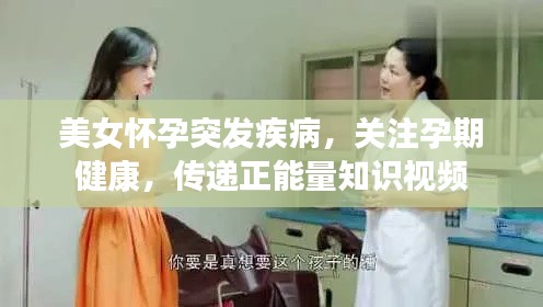 美女怀孕突发疾病,关注孕期健康,传递正能量知识视频