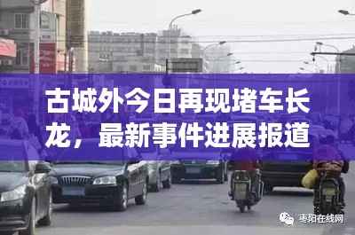 古城外今日再现堵车长龙,最新事件进展报道