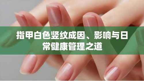 指甲白色竖纹成因、影响与日常健康管理之道