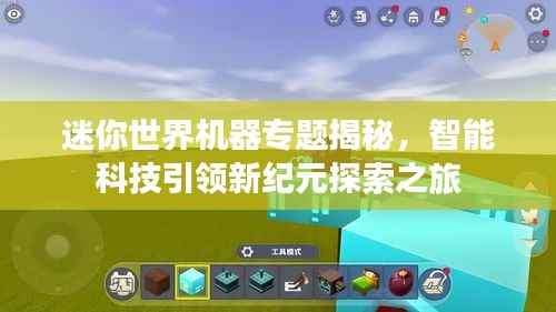 迷你世界机器专题揭秘,智能科技引领新纪元探索之旅