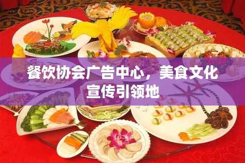 餐饮协会广告中心,美食文化宣传引领地