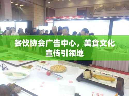 餐饮协会广告中心,美食文化宣传引领地