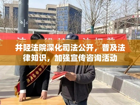 井陉法院深化司法公开,普及法律知识,加强宣传咨询活动