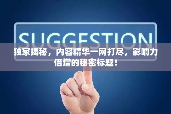 独家揭秘,内容精华一网打尽,影响力倍增的秘密标题!