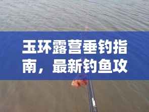 玉环露营垂钓指南,最新钓鱼攻略全解析