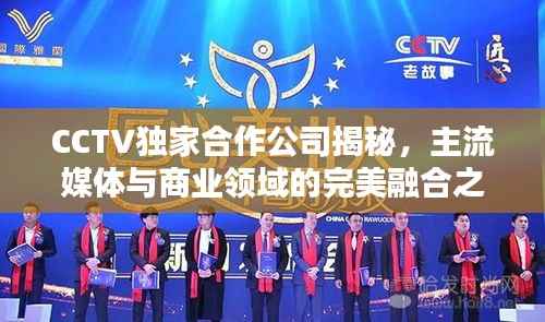 CCTV独家合作公司揭秘,主流媒体与商业领域的完美融合之道