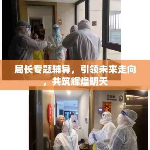 局长专题辅导,引领未来走向,共筑辉煌明天