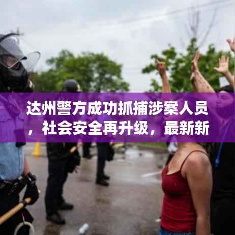 达州警方成功抓捕涉案人员,社会安全再升级,最新新闻头条