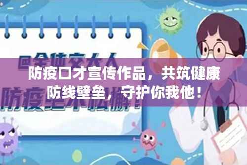 防疫口才宣传作品,共筑健康防线壁垒,守护你我他!
