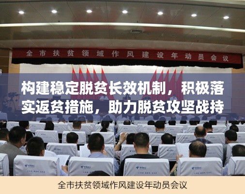构建稳定脱贫长效机制,积极落实返贫措施,助力脱贫攻坚战持续前行