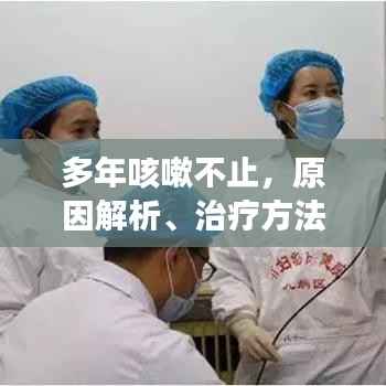 多年咳嗽不止,原因解析、治疗方法与日常护理攻略