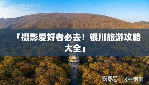 「摄影爱好者必去!银川旅游攻略大全」