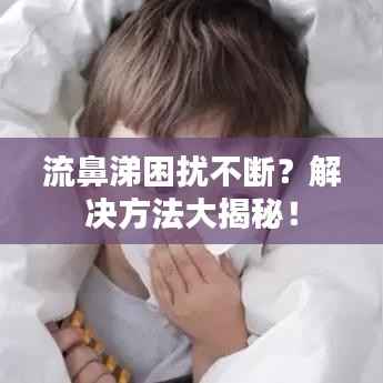 流鼻涕困扰不断?解决方法大揭秘!