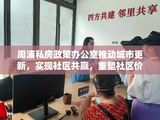 周浦私房政策办公室推动城市更新,实现社区共赢,重塑社区价值,共创美好未来