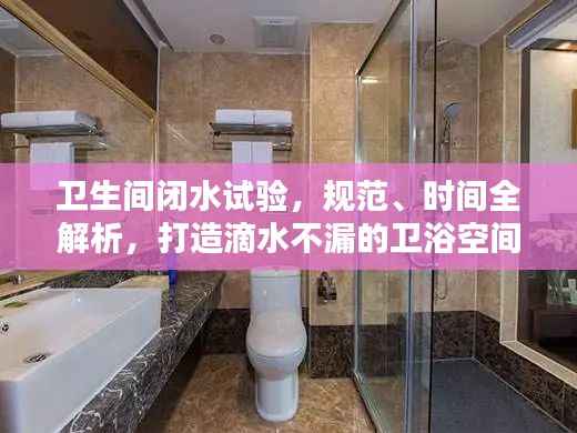 卫生间闭水试验,规范、时间全解析,打造滴水不漏的卫浴空间