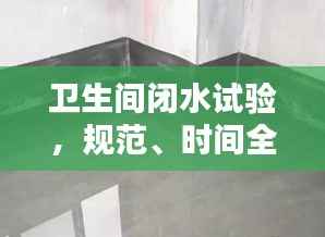 卫生间闭水试验,规范、时间全解析,打造滴水不漏的卫浴空间