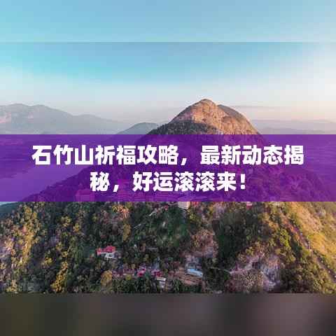 石竹山祈福攻略,最新动态揭秘,好运滚滚来!