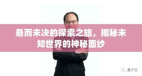 悬而未决的探索之旅,揭秘未知世界的神秘面纱