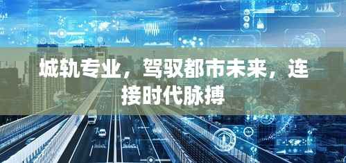 城轨专业,驾驭都市未来,连接时代脉搏