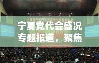 宁夏党代会盛况专题报道,聚焦新时代新征程,共筑西部大梦