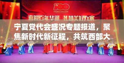 宁夏党代会盛况专题报道,聚焦新时代新征程,共筑西部大梦