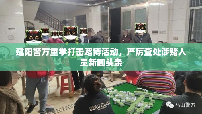 建阳警方重拳打击赌博活动,严厉查处涉赌人员新闻头条