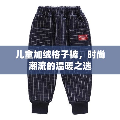 儿童加绒格子裤,时尚潮流的温暖之选